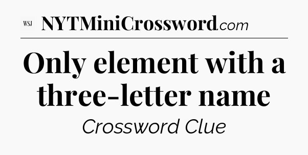 Only element with a three-letter name - WSJ Crossword