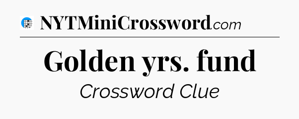 Golden yrs. fund Crossword Clue