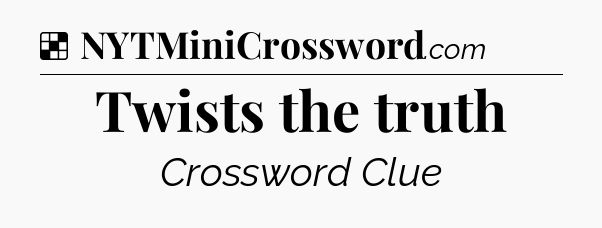 Solution: Twists the truth - NYT Crossword