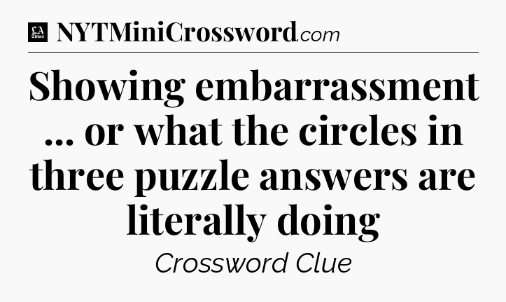 Showing embarrassment ... or what the circles in three puzzle answers are literally doing - LA Times Crossword