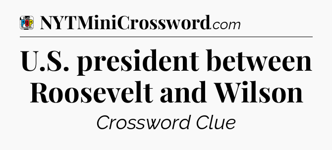 U.S. president between Roosevelt and Wilson Crossword Clue