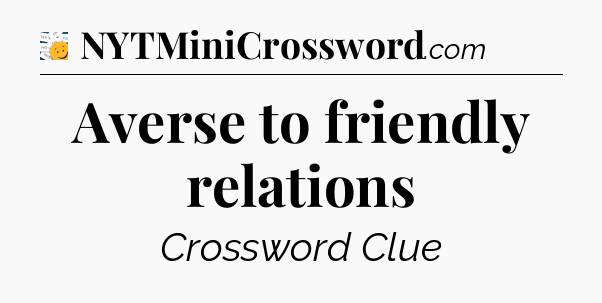 Averse to friendly relations - 7 Little Words