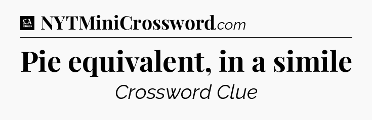 Pie equivalent, in a simile - LA Times Crossword