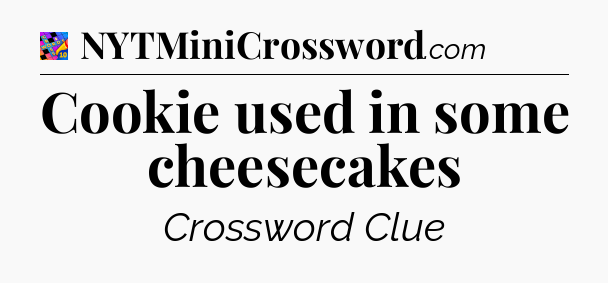 Cookie used in some cheesecakes Crossword Clue