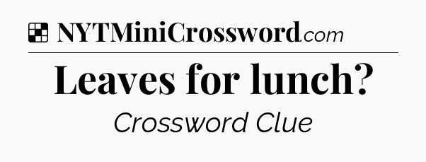 Solution: Leaves for lunch - NYT Crossword