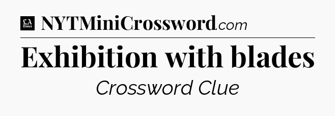 Exhibition with blades - LA Times Crossword