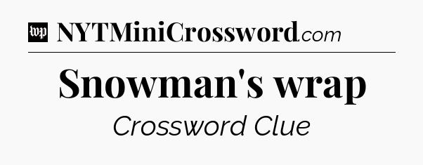 Snowman's wrap Crossword Clue