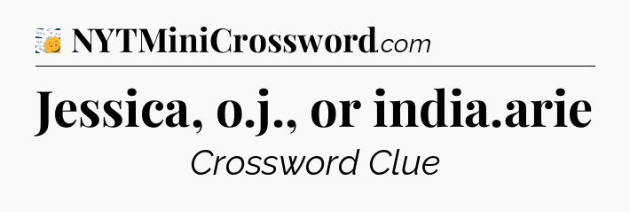 Jessica, o.j., or india.arie - 7 Little Words