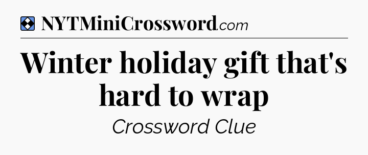Solution: Winter holiday gift that's hard to wrap - NYT Mini Crossword