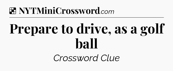 Solution: Prepare to drive, as a golf ball - NYT Crossword