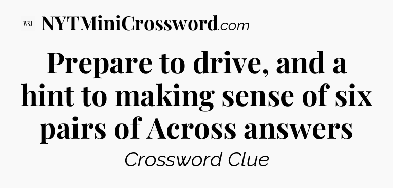 Prepare to drive, and a hint to making sense of six pairs of Across answers - WSJ Crossword