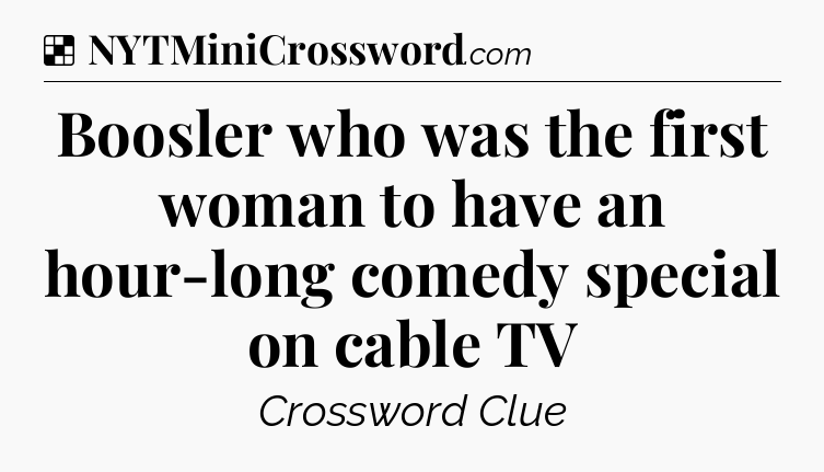Solution: Boosler who was the first woman to have an hour-long comedy special on cable TV - NYT Crossword