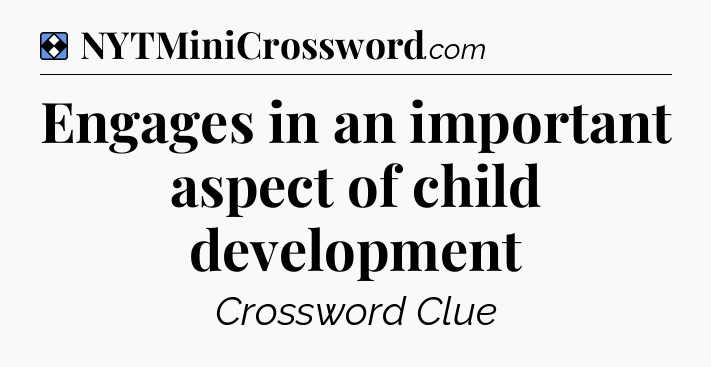 Solution: Engages in an important aspect of child development - NYT Mini Crossword