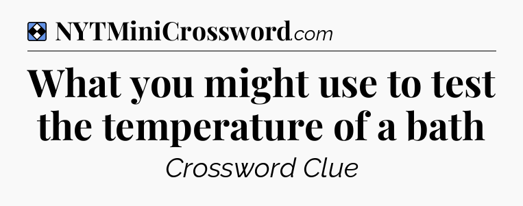 Solution: What you might use to test the temperature of a bath - NYT Mini Crossword