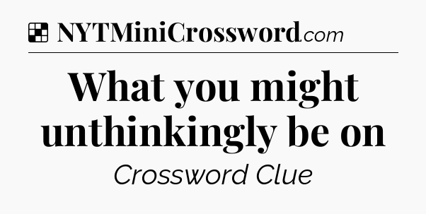 Solution: What you might unthinkingly be on - NYT Crossword