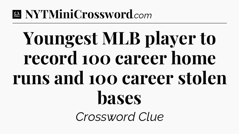 Youngest MLB player to record 100 career home runs and 100 career stolen bases - LA Times Crossword