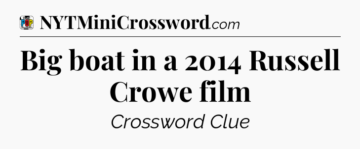 Big boat in a 2014 Russell Crowe film Crossword Clue