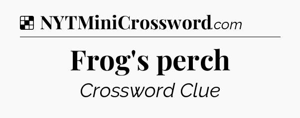 Solution: Frog's perch - NYT Crossword