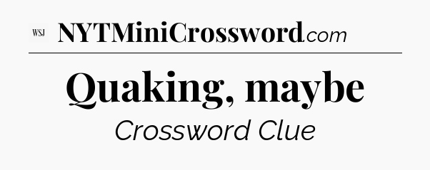 Quaking, maybe - WSJ Crossword