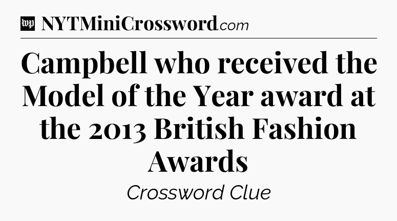 Campbell who received the Model of the Year award at the 2013 British Fashion Awards Crossword Clue