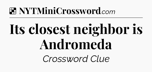 Solution: Its closest neighbor is Andromeda - NYT Crossword