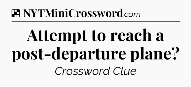 Solution: Attempt to reach a post-departure plane - NYT Crossword