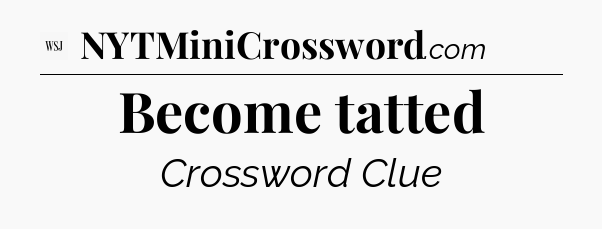 Become tatted - WSJ Crossword