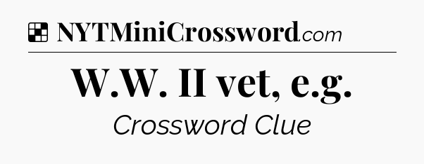 Solution: W.W. II vet, e.g - NYT Crossword