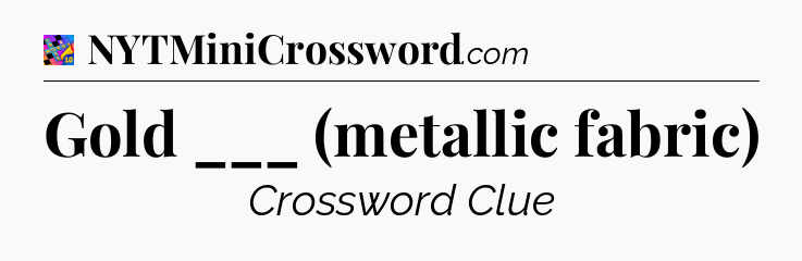 Gold ___ (metallic fabric) Crossword Clue