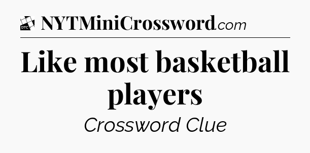 Like most basketball players - Daily Themed Classic Crossword