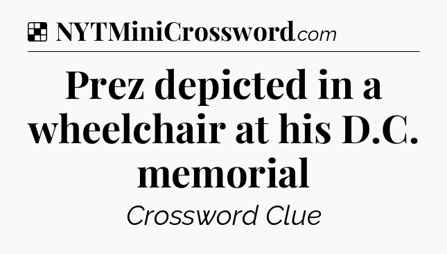 Solution: Prez depicted in a wheelchair at his D.C. memorial - NYT Crossword