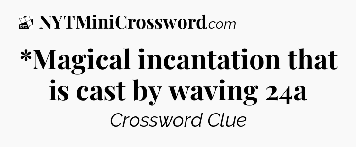 *Magical incantation that is cast by waving 24a - Daily Themed Classic Crossword