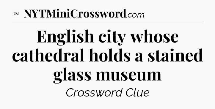 English city whose cathedral holds a stained glass museum - WSJ Crossword