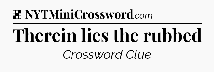 Solution: Therein lies the rubbed - NYT Crossword