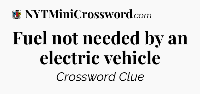 Fuel not needed by an electric vehicle Crossword Clue