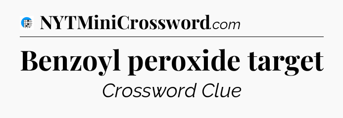 Benzoyl peroxide target Crossword Clue