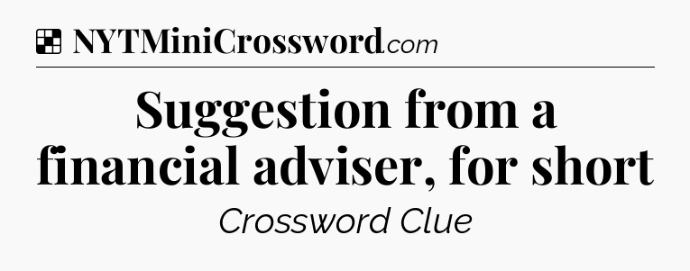 Solution: Suggestion from a financial adviser, for short - NYT Crossword