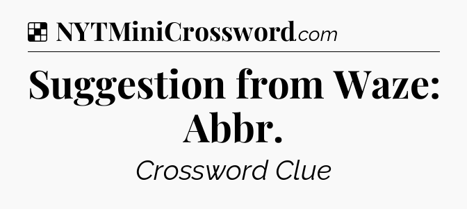 Solution: Suggestion from Waze: Abbr - NYT Crossword