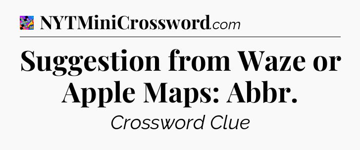 Suggestion from Waze or Apple Maps: Abbr Crossword Clue