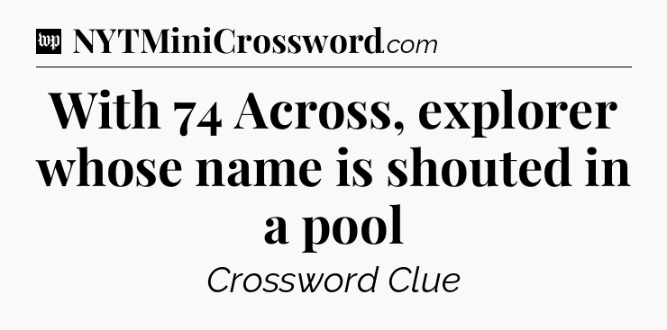 With 74 Across, explorer whose name is shouted in a pool Crossword Clue