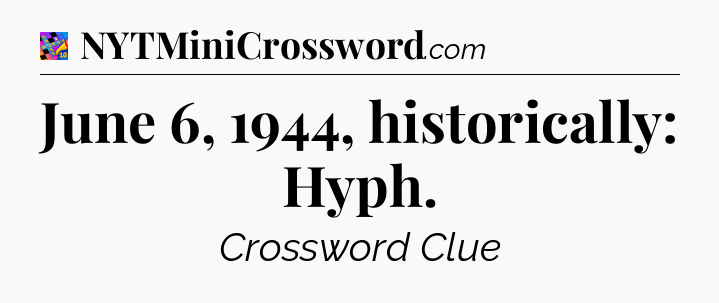 June 6, 1944, historically: Hyph Crossword Clue