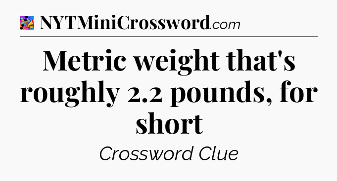 Metric weight that's roughly 2.2 pounds, for short Crossword Clue