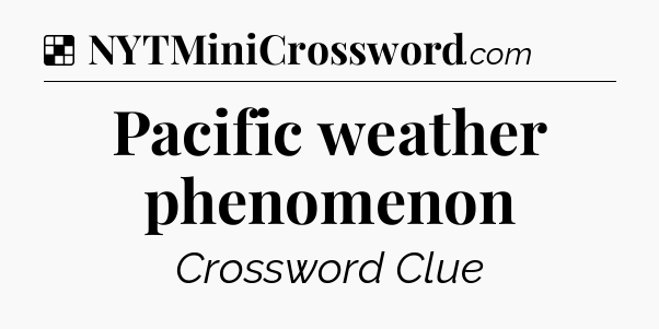 Solution: Pacific weather phenomenon - NYT Crossword