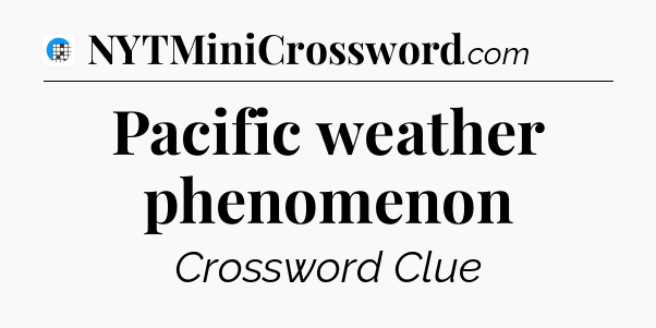 Pacific weather phenomenon Crossword Clue