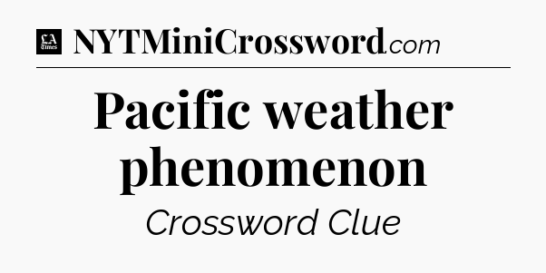 Pacific weather phenomenon - LA Times Crossword