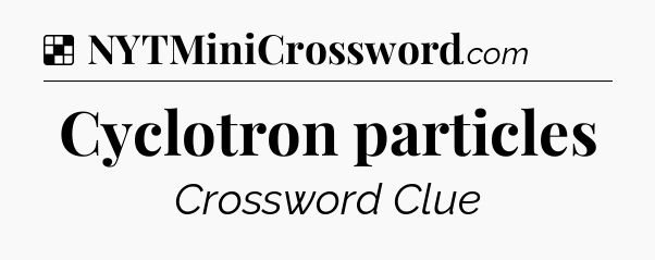 Solution: Cyclotron particles - NYT Crossword