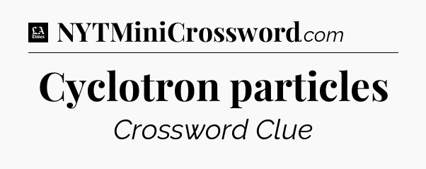 Cyclotron particles - LA Times Crossword
