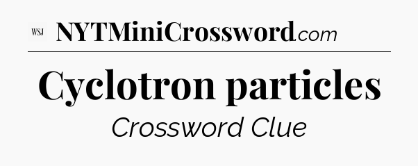 Cyclotron particles - WSJ Crossword