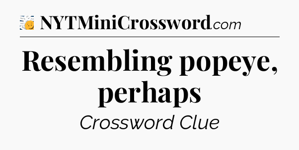 Resembling popeye, perhaps - 7 Little Words