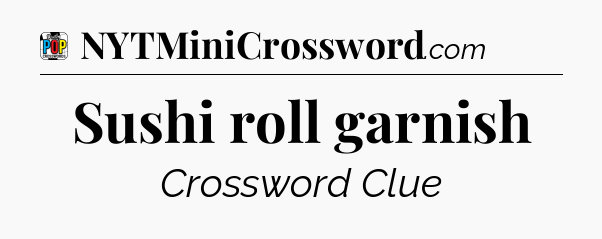 Sushi roll garnish Crossword Clue